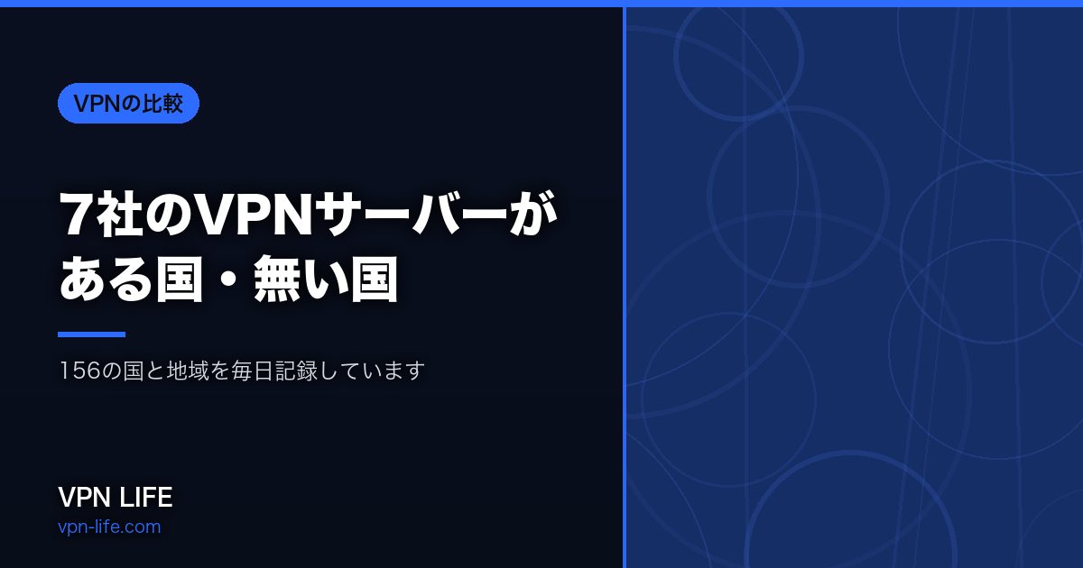 7社のVPNサーバーがある国・無い国|157の国と地域を毎日記録しています