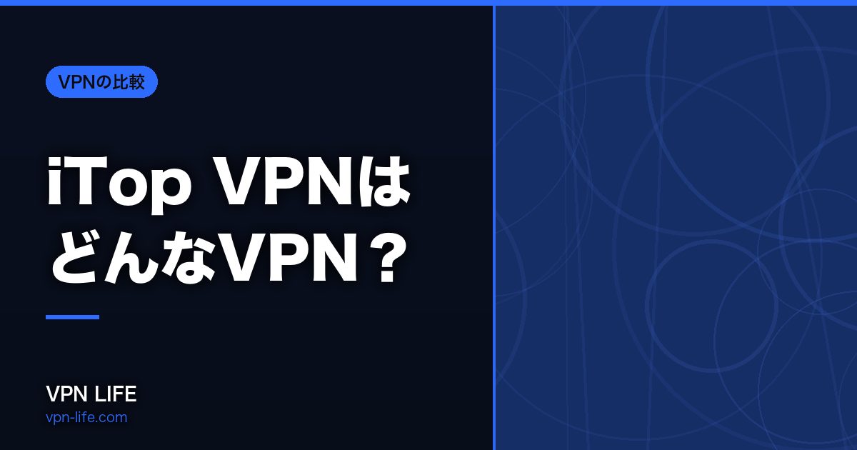 iTop VPNはどんなVPN？対応国・返金・同時接続を公式データで確かめました