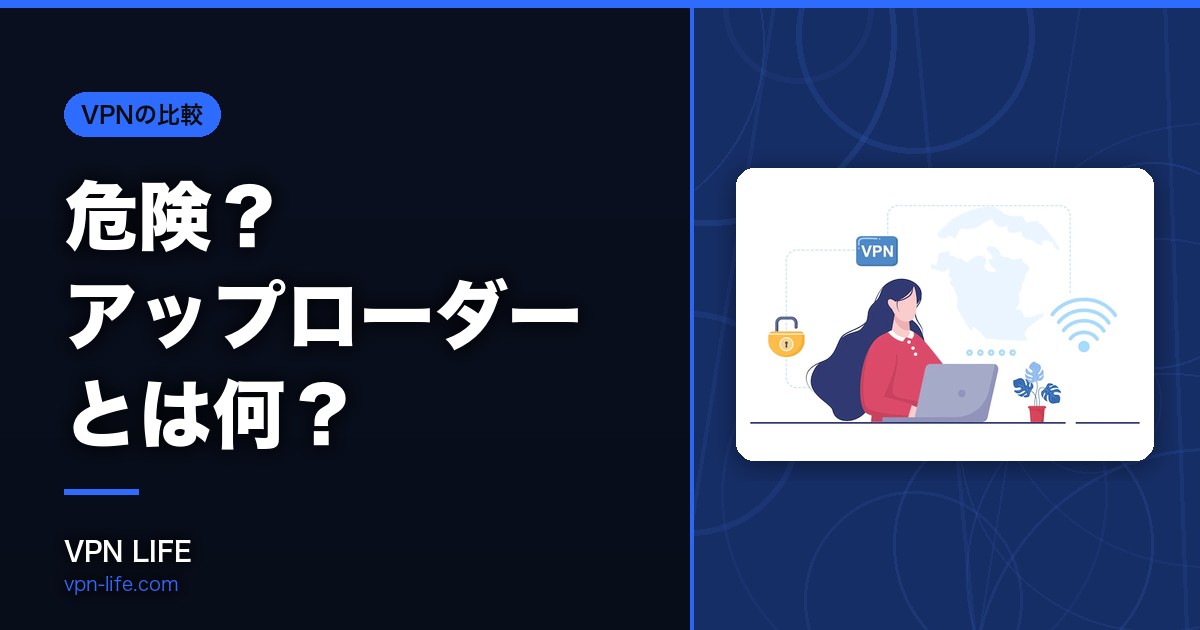 危険?アップローダーとは何?VPNを併用した安全な使い方を解説!