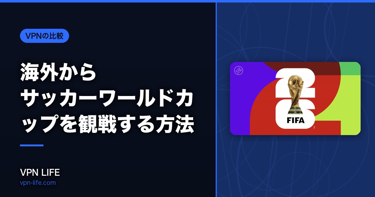 【2026W杯】海外からサッカーワールドカップを観戦する方法!DAZNやNHKをVPNで視聴する手順