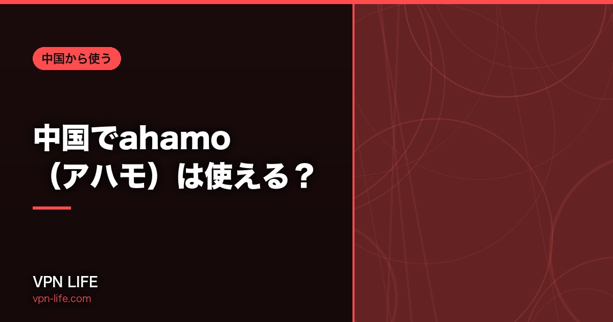 中国でahamo(アハモ)は使える?VPNなしで検閲を突破できる理由も解説