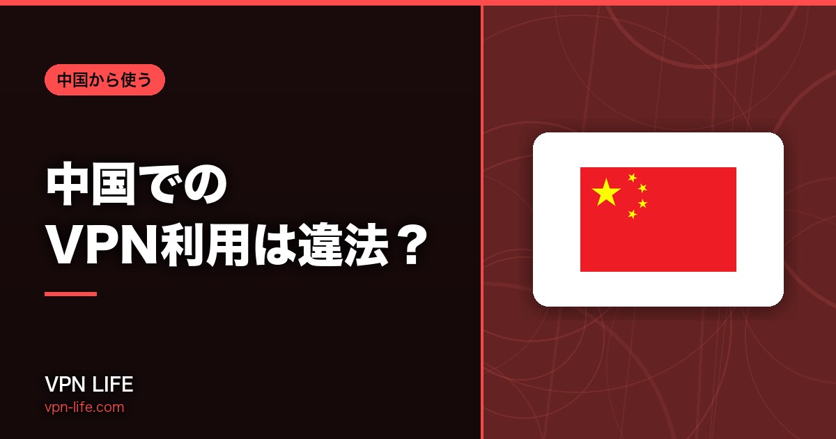 【2026年最新】中国でのVPN利用は違法？VPNが規制されている理由も紹介