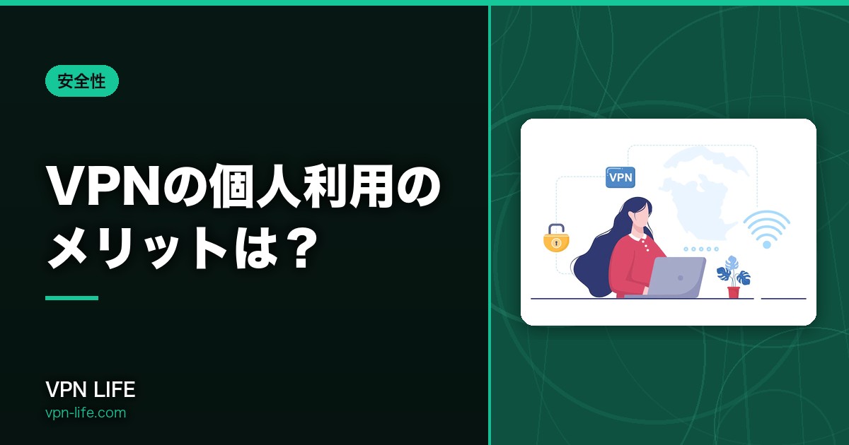 VPNの個人利用のメリットは？必要性は？プライベートでVPNを使う理由