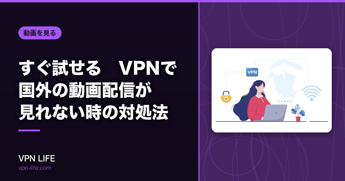 すぐ試せる!VPNで国外の動画配信が見れない時の対処法