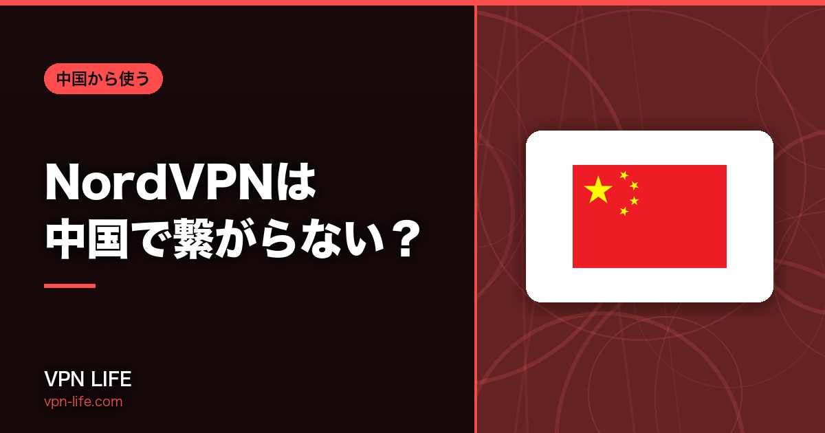 【公式の回答】NordVPNは中国で繋がらない？代わりのおすすめVPNも紹介