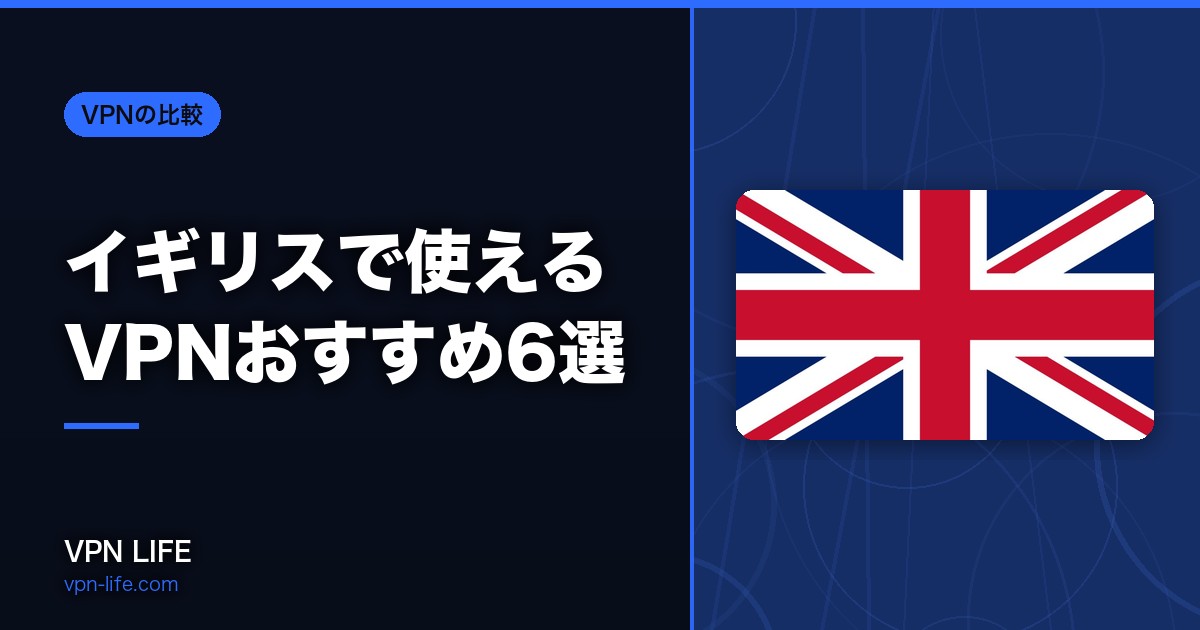【2026年】イギリスで使えるVPNおすすめ6選!旅行や出張に最適