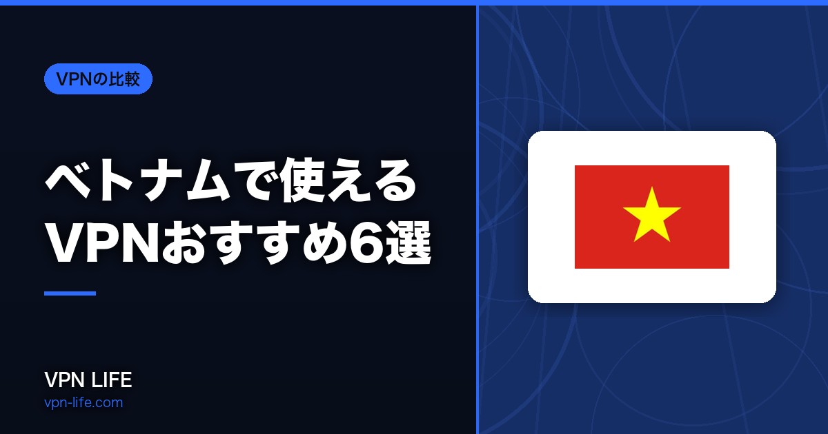 【2026年】ベトナムで使えるVPNおすすめ6選!旅行や出張に最適